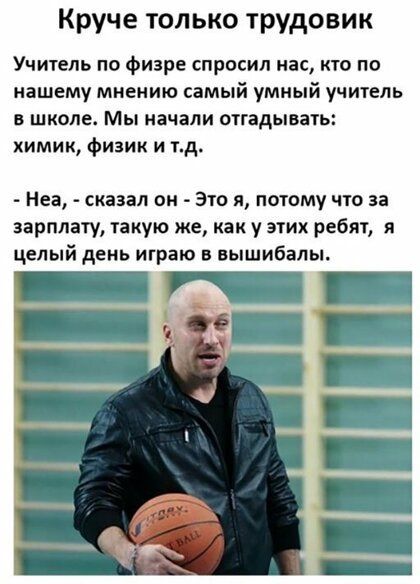 Круче только трудовик Учитель по физре спросил нас кто по нашему мнению самый умный учитель В школе Мы начали ОТГВДЫВВТЬ химик физик и тд Неа сказал он Это я потому что за зарплату такую же как у этих ребят я целый день играю в вышибалы