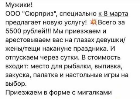 Мужики ООО Сюрприз специально к 8 марта предлагает новую услугу Всего за 5500 рублей Мы приезжаем и арестовываем вас на глазах девушки женытещи накануне праздника И отпускаем через сутки В стоимость входит место для рыбалки выпивка закуска палатка и настильные игры на выбор Приезжаем 5 Форма с мигапками