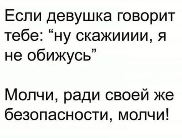 Если девушка говорит тебе ну скажииии я не обижусь Молчи ради своей же безопасности молчи