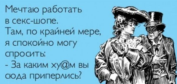 Мечтаю работать в секс шопе Там по крайней мере я спокойно могу спроситы За каким хум вы сюда приперАись