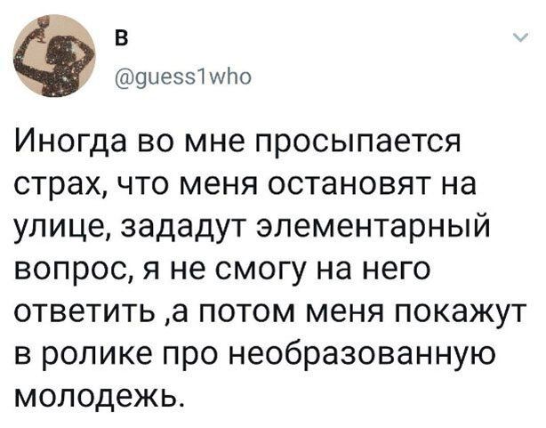 эыеЗЗЧ ито Иногда во мне просыпается страх что меня остановят на улице зададут элементарный вопрос я не смогу на него ответить а потом меня покажут в ролике про необразованную молодежь