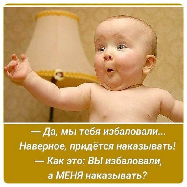 да мы тебя избаловали Наверное придётся наказывать Как это ВЫ избаловани а МЕНЯ наказывать