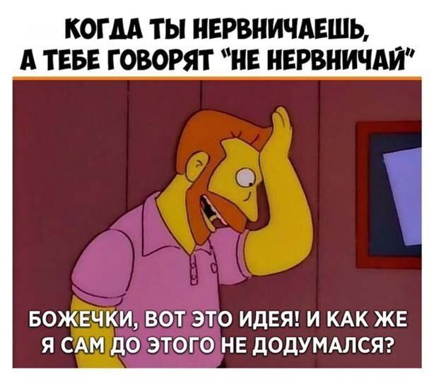 КОГДА ТЫ НЕРВНИЧАЕШЬ А ТЕБЕ ГОВОРЯТ НЕ НЕРВНИЧАЙ БОЖЕЧКИ ВОТ ЭТО ИДЕЯ И КАК ЖЕ Я САМ дО ЭТОГО НЕ дОдУМАЛСЯ