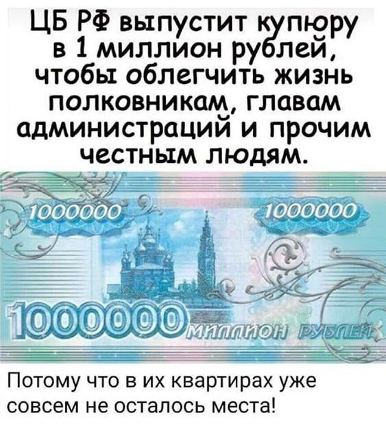 ЦБ РФ выпустит пьеру в 1 миллион ру леи чтобы облегчить жизнь полковникам главам администрации и прочим честным людям Потому что в их квартирах уже совсем не осталось места