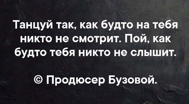 Танцуй так как будто на тебя никто не смотрит Пой как будто тебя никто не слышит Продюсер Бузовой