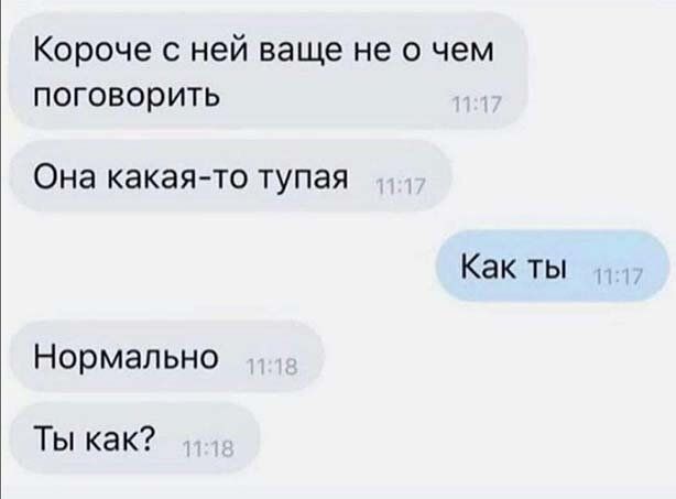 Короче с ней ваще не о чем поговорить ОНЭ КЭКЭЯ ТО Тупая Как ты Нормально Ты как И