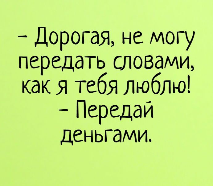 Дорогая не могу передать словами как Я тебя люблю Передай деньгами
