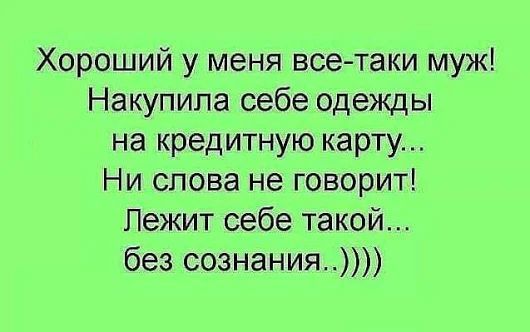 Хороший у меня все таки муж Накупипа себе одежды на кредитную карту Ни слова не говорит Лежит себе такой без сознания