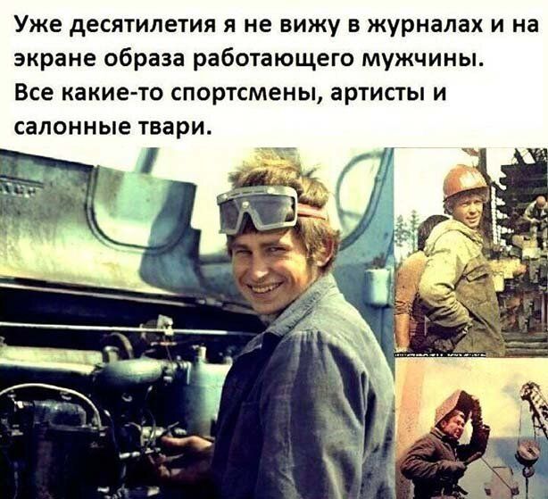 Уже десятилетия я не вижу в журналах и на экране образа работающего мужчины Все какието спортсмены артисты и салонные твари