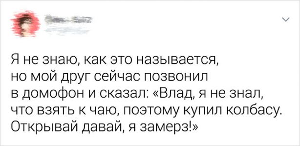 8 Я не знаю как это называется но мой друг сейчас позвонил в домофон и сказал Влад я не знал что взять к чаю поэтому купил колбасу Открывай давай я замерз