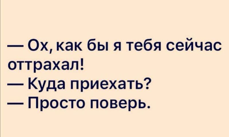 Ох как бы я тебя сейчас оттрахал Куда приехать Просто поверь