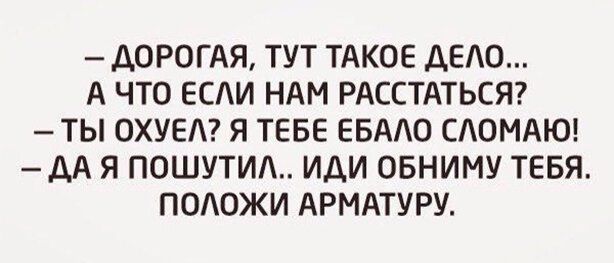 ДОРОГАЯ ТУТ ТАКОЕ ДЕАО А ЧТО ЕСАИ НАМ РАССТАТЬСЯ ТЫ ОХУЕА Я ТЕБЕ ЕБААО САОМАЮ ДА Я ПОШУТИ ИДИ ОБНИМУ ТЕБЯ ПОАОЖИ АРМАТУРУ