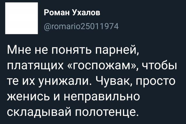 Роман Ухалов готагіо2501 1974 Мне не понять парней платящих госпожам чтобы те их унижали Чувак просто женись и неправильно складывай полотенце