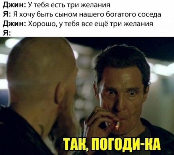 Джин У тебя есть три желания Я Я хочу быть сыном нашего богатого соседа Джин Хорошо у тебя все ещё три желания Я