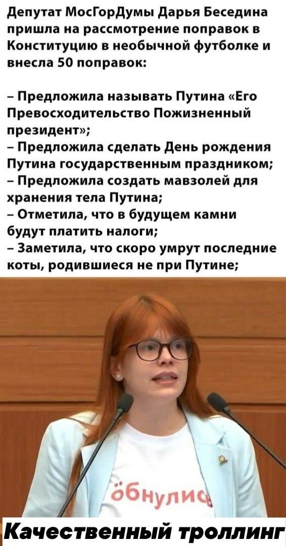 депутат МосГордумы дарья Беседина пришла на рассмотрение поправок в Конституцию в необычной футболке и внесла 50 поправок Предложила называть Путина Его Превосходитепьство Пожизненный президент Предложила сделать день рождения Путина ГОСУДЗРСТВЕННЫМ праздником Предложила создать мавзолей для хранения тела Путина Отметила что в будущем камни будут платить налоги Заметила что скоро умрут последние к