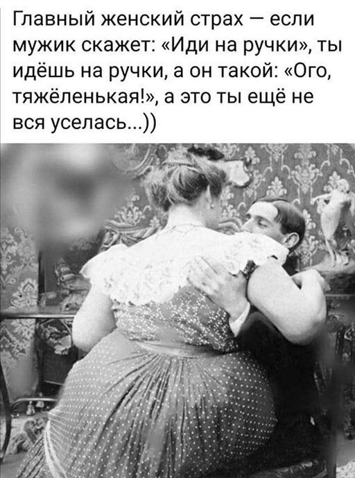 Главный женский страх если мужик скажет Иди на ручки ты идёшь на ручки 3 он такой Ого тяжёленькая а это ты ещё не вся уселась
