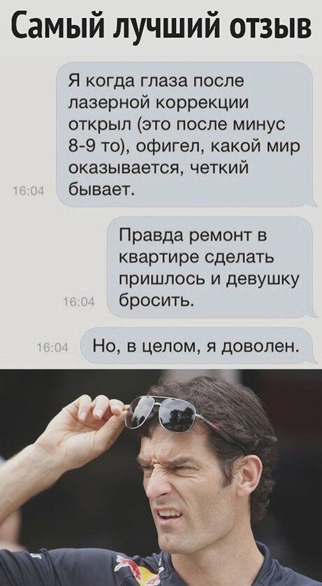 Самый лучший отзыв Я когда глаза после лазерной коррекции открыл это после минус 8 9 то офигел какой мир оказывается четкий бывает Правда ремонт в квартире сделать пришлось и девушку бросить Но в целом я доволен