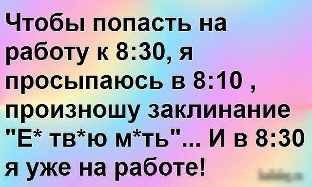 Чтобы попасть на работу к 830 я просыпаюсь в 810 произношу заклинание Е твю мть И в 830 я уже на работе
