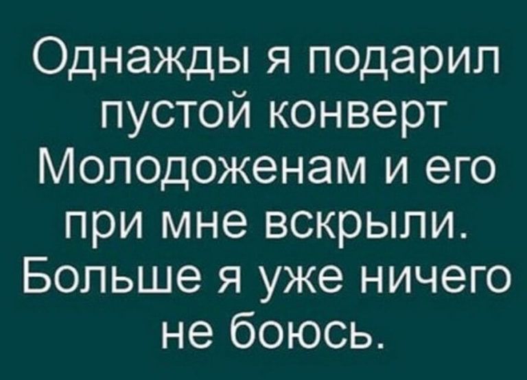 Однажды я подарил пустой конверт Молодоженам и его при мне вскрыли Больше я уже ничего не боюсь