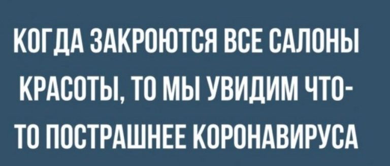 КОГДА ЗАКРОЮТОЯ ВОЕ САЛОНЫ КРАСОТЫ ТО МЫ УВИДИМ ЧТО ТО ПООТРАШНЕЕ КОРОНАВИРУОА