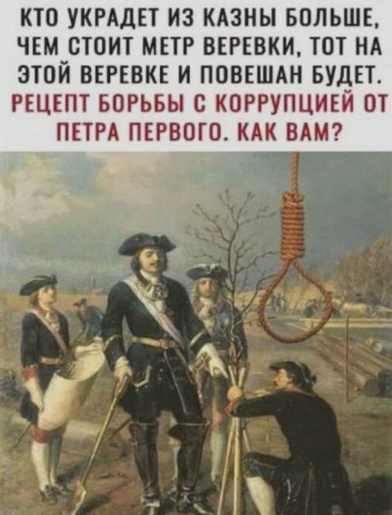 КТО УКРАДЕТ ИЗ КАЗНЬ БОЛЬШЕ ЧЕМ СТОИТ МЕТР ВЕРЕВКИ ТОТ НА ЭТОЙ ВЕРЕВКЕ И ПОВЕШАН БУДЕТ РЕЦЕПТ БОРЬБЫ С КОРРУПЦИЕИ ОТ ПЕТРА ПЕРВОГО КАК ВАМ и