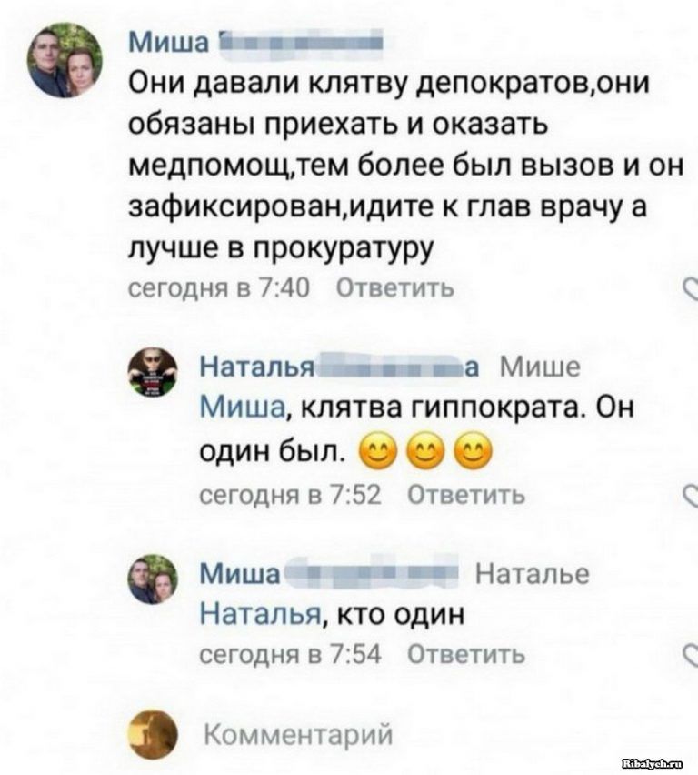 Миша Ь _ Они давали клятву депократовони обязаны приехать и оказать медпомощтем более был вызов и он зафиксированмдите к глав врачу а лучше В ПРОКУРаТУРУ сегодня в 740 Ответить 0 Наталья __ а Мише Миша клятва гиппократа Он один был 0 О 0 сегодня в 752 Ответить Ф Миша інт Наталье Наталья кто один сегодня в 754 Ответить Комментарий