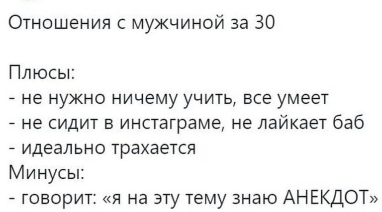 Отношения с мужчиной за 30 Плюсы не нужно ничему учить все умеет не сидит в инстаграме не лайкает баб идеально трахается Минусы говорит я на эту тему знаю АНЕКДОТ