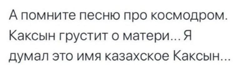 А помните песню про космодром Каксын грустит о матери Я думал это имя казахское Каксын