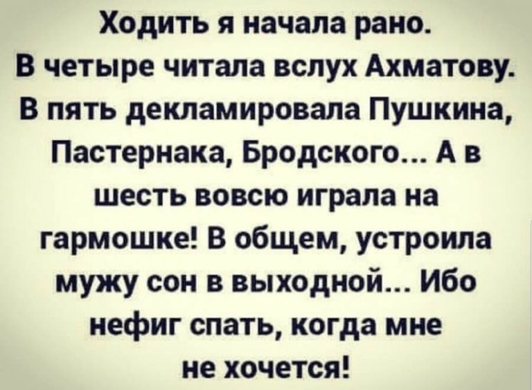 Ходить я начала рано В четыре читала вслух Ахматову В пять декламировала Пушкина Пастернака Бродского А в шесть вовсю играла на гармошке В общем устроила мужу сон в выходной Ибо нефиг спать когда мне не хочется