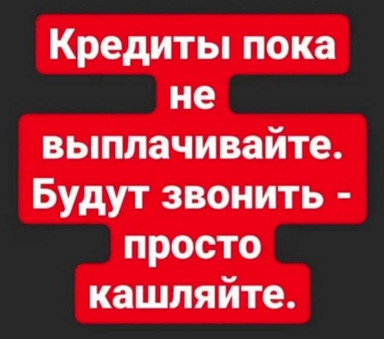 Кредиты пока не выплачивайте Будут звонить просто кашляйте