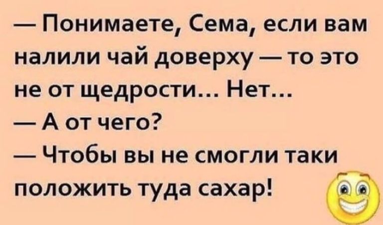 Понимаете Сема если вам налили чай доверху то это не от щедрости Нет А от чего Чтобы вы не смогли таки положить туда сахар