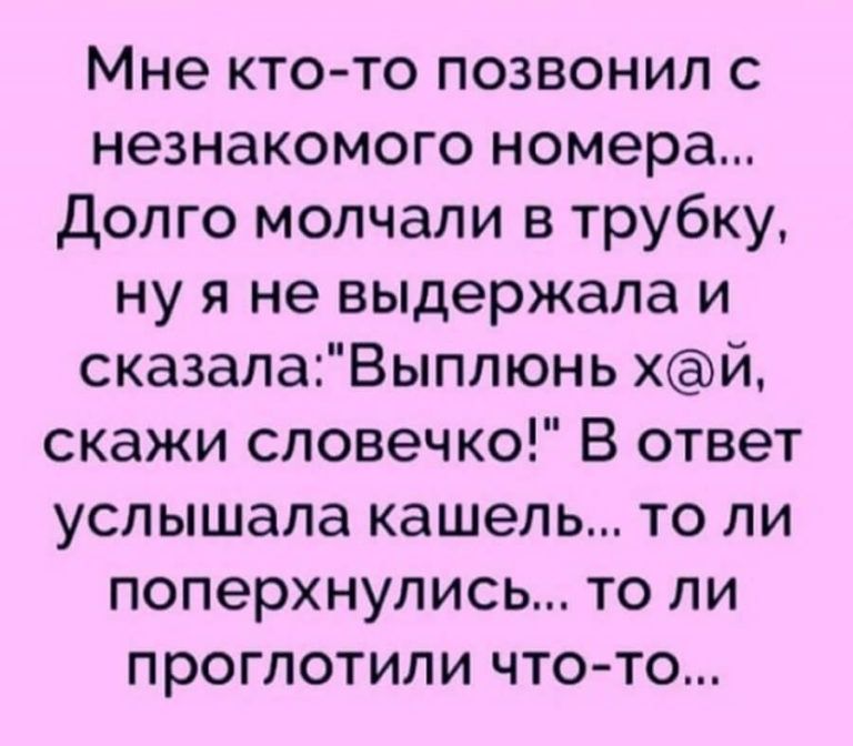 Мне кто то позвонил с незнакомого номера Долго молчали в трубку ну я не выдержала и сказалаВыппюнь хй скажи словечко В ответ услышала кашель то ли поперхнулись то ли проглотили что то