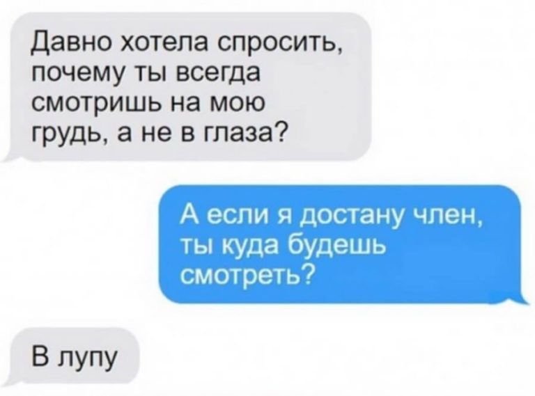 Давно хотела спросить почему ты всегда смотришь на мою грудь а не в глаза А ЭСПИ Я ДОСТЗНУ ЧПЭН ты куда будешь смотреть В лупу