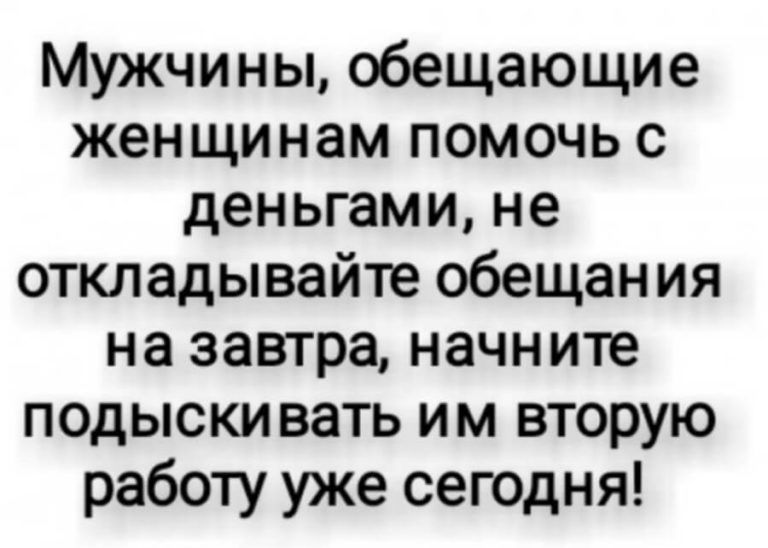 Мужчины обещающие женщинам помочь с деньгами не откладывайте обещания на завтра начните подыскивать им вторую работу уже сегодня