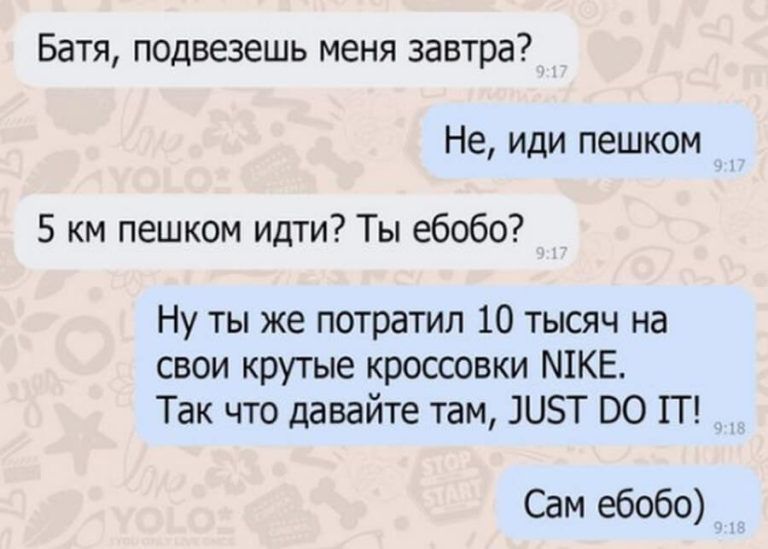 Батя подвезешь меня завтра Не иди пешком 5 км пешком идти Ты ебобо Ну ты же потратил 10 тысяч на свои крутые кроссовки ШКЕ Так что давайте там ШБТ 00 П _ Сам ебобо