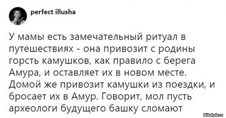 регіесі іи5Ьа У мамы есть замечательный ритуал в путешествиях она привозит с родины горсть камушков как правило с берега Амура и оставляет их в новом месте Домой же привозит камушки из поездки и бросает их в Амур Говорит мол пусть археологи будущего башку сломают