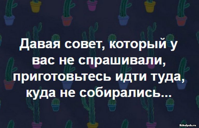 давая совет который у вас не спрашивали приготовьтесь идти туда куда не собирались