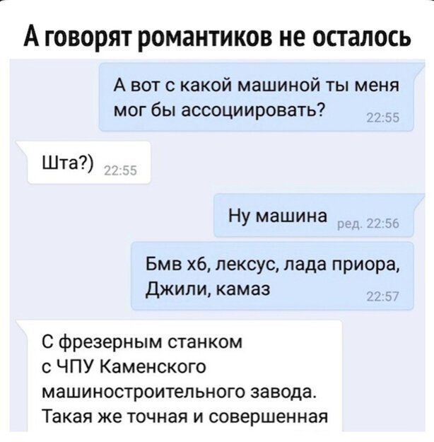 А говорят РОМЗНТИКОВ не осталось А вот с какой машиной ты меня мог бы ассоциировать _ Шта Ну машина Бмв хб лексус лада приора Джили камаз С фрезерным станком с ЧПУ Каменского машиностроитепьного завода Такая же точная и совершенная