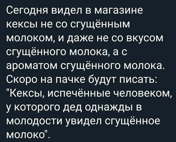 Сегодня видел в магазине кексы не со сгущённым молоком и даже не со вкусом сгущённого молока а с ароматом сгущённого молока Скоро на пачке будут писать Кексы испечённые человеком у которого дед однажды в молодости увидел сгущённое молоко