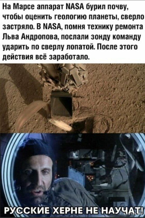 На Марсе аппарат МАЗА бурип почву чтобы оценить геологию планеты сверло застряло В МАЗА помня технику ремонта Льва Андропова послали зонду команду ударить по сверлу лопатой После этого действия всё заработапо РУССКЙЕ хврнв не днищ 3