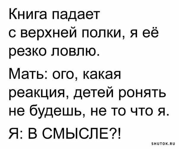 Книга падает с верхней попки я её резко ловлю Мать ого какая реакция детей ронять не будешь не то что я Я В СМЫСПЕ иииииииии