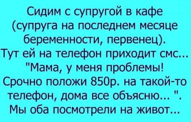 Сидим с супругой в кафе супруга на последнем месяце беременности первенец Тут ей на телефон приходит смс Мама у меня проблемы Срочно положи 850р на такой то телефон дома все объясню Мы оба посмотрели на живот