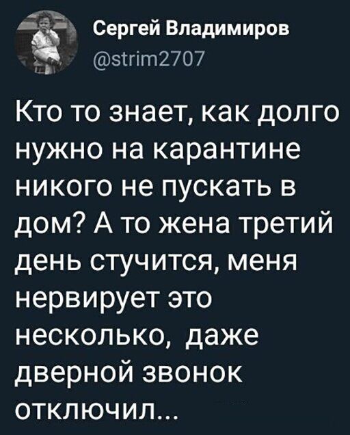 521 Сергей Владимиров зтгіт2707 Кто то знает как долго нужно на карантине никого не пускать в дом А то жена третий день стучится меня нервирует это несколько даже дверной звонок отключил