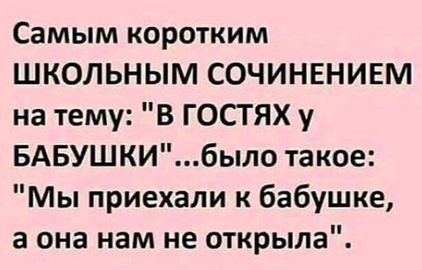 Самым коротким ШКОЛЬНЫМ СОЧИНЕНИЕМ на тему В ГОСТЯХ у БАБУШКИбыло такое Мы приехали к бабушке а она нам не открыла