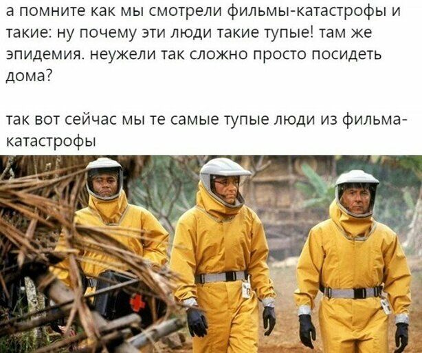 а помните как мы смотрели фильмы катастрофы и такие ну почему эти люди такие тупые там же эпидемия неужели так сложно просто посидеть дома так ВОТ сейчас МЫ те самые тупые ЛЮДИ ИЗ фильма катастрофы