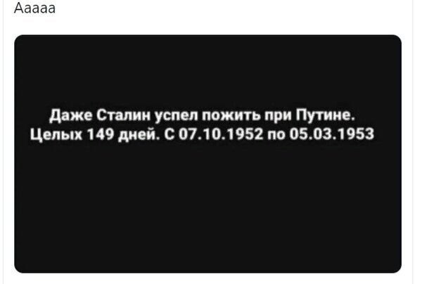 даже Сталин успел пожить при Путине Цепык 149 дней С 07101952 по 05031953