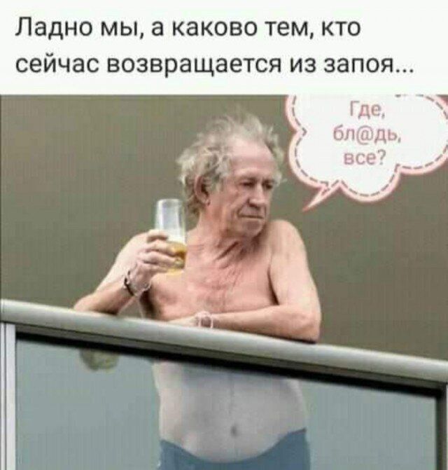 ладно МЫ а КЭКОБО тем КТО СЕЙЧЭС возвращается из запоя
