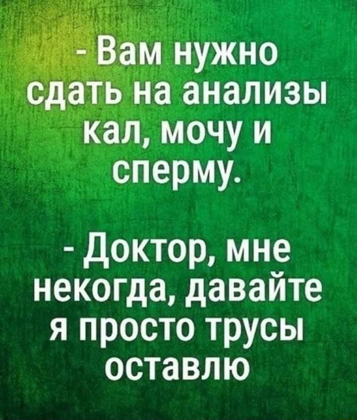 _ м нужно на анализы кал мочу и сперму Доктор мне некогда давайте я просто трусы оставлю