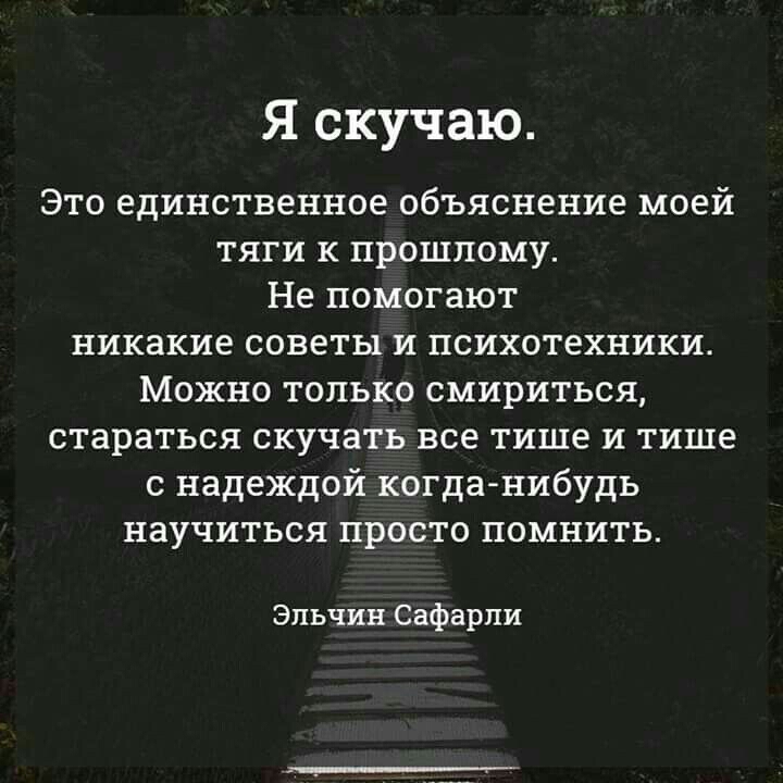 Я скучаю Это единственное объяснение моей тяги к прошлому Не помогают никакие советы и психотехники Можно только смириться стараться скучать все тише и тише с надеждой когда нибудь научиться просто помнить Эльчин Сафарпи