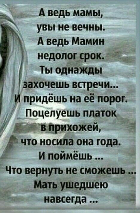 А ведь мамы увы не вечны А ведь Мамин недолог срок д Ты однажды д Гзахочешь встречи и придёшь на её порог Поцелуешь платок дцйвщжхожеи что носила она года 1 И поймёшь Что вернуть не сможешь Мать угнедшею навсегда 419